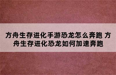 方舟生存进化手游恐龙怎么奔跑 方舟生存进化恐龙如何加速奔跑